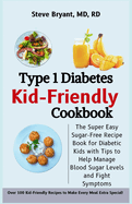 Type 1 Diabetes Kid-Friendly Cookbook: The Super Easy Sugar-Free Recipe Book for Diabetic Kids with Tips to Help Manage Blood Sugar Levels and Fight Symptoms