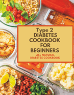 Type 2 diabetes Cookbook for Beginners: All natural diabetes cookbook