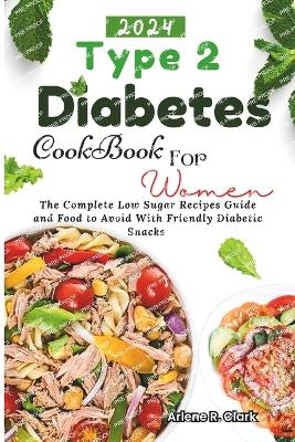 Type 2 Diabetes Cookbook for Women: The Complete Low Sugar Recipes Guide and Food to avoid with Friendly Diabetic Snacks - Clark, Arlene R