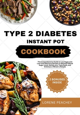 Type 2 Diabetes Instant Pot Cookbook: The Comprehensive Guide to Low Sugar and Low Carb Delicious Recipes to Maintain Blood Sugar Level, Satisfy your Taste Buds, and Embrace a Vibrant Lifestyle - Peachey, Lorene