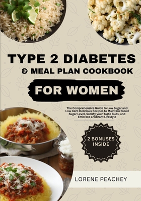 Type 2 Diabetes & Meal Plan Cookbook for Women: The Complete Guide to Low Sugar and Low Carb Delicious Recipes to Maintain Blood Sugar Level, Satisfy your Taste Buds, and Embrace a Vibrant Lifestyle - Peachey, Lorene