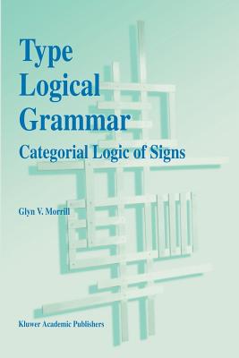 Type Logical Grammar: Categorial Logic of Signs - Morrill, G V