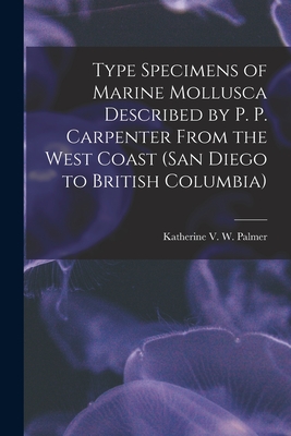 Type Specimens of Marine Mollusca Described by P. P. Carpenter From the West Coast (San Diego to British Columbia) - Palmer, Katherine V W (Katherine Va (Creator)