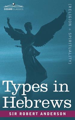 Types in Hebrews - Anderson, Robert, Sir