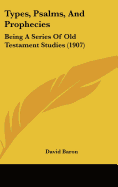 Types, Psalms, And Prophecies: Being A Series Of Old Testament Studies (1907)