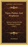 Types, Psalms, and Prophecies: Being a Series of Old Testament Studies (1907)