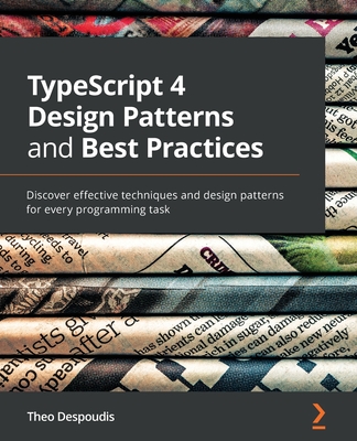 TypeScript 4 Design Patterns and Best Practices: Discover effective techniques and design patterns for every programming task - Despoudis, Theo