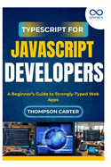 TypeScript for JavaScript Developers: A Beginner's Guide to Strongly-Typed Web Apps