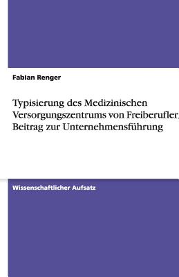 Typisierung Des Medizinischen Versorgungszentrums Von Freiberuflern ALS Beitrag Zur Unternehmensfuhrung - Renger, Fabian