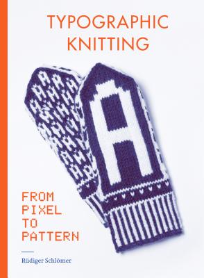 Typographic Knitting: From Pixel to Pattern (Learn How to Knit Letters, Fonts, and Typefaces, Includes Patterns and Projects) - Schlmer, Rdiger