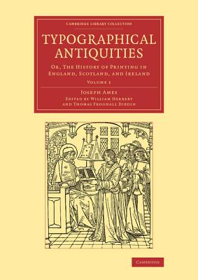 Typographical Antiquities: Or, The History of Printing in England, Scotland, and Ireland - Ames, Joseph, and Herbert, William (Editor), and Dibdin, Thomas Frognall (Editor)