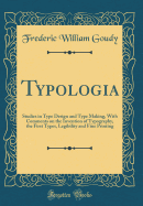 Typologia: Studies in Type Design and Type Making, with Comments on the Invention of Typography, the First Types, Legibility and Fine Printing (Classic Reprint)