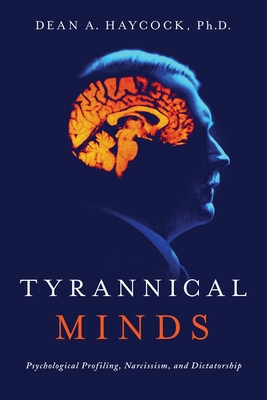 Tyrannical Minds: Psychological Profiling, Narcissism, and Dictatorship - Haycock, Dean