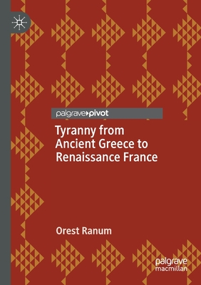 Tyranny from Ancient Greece to Renaissance France - Ranum, Orest