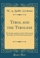 Tyrol and the Tyrolese: The People and the Land in Their Social, Sporting, and Mountaineering Aspects (Classic Reprint)