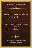 Tzeenah Ureenah, Go Ye And See: A Rabbinical Commentary On Genesis (1885)