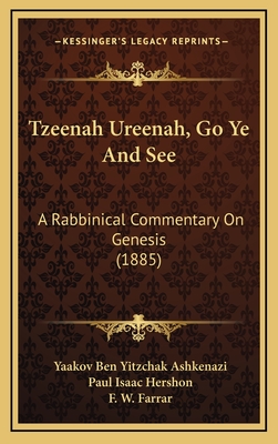 Tzeenah Ureenah, Go Ye and See: A Rabbinical Commentary on Genesis (1885) - Ashkenazi, Yaakov Ben Yitzchak, and Hershon, Paul Isaac (Translated by), and Farrar, F W (Foreword by)