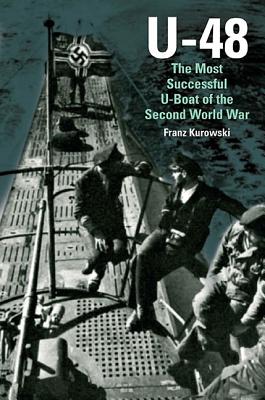 U-48: the Most Successful U-boat of the Second World War - Kurowski, Franz