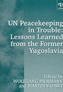 U. N. Peacekeeping in Trouble: Lessons Learned from the Former Yugoslavia: Peacekeepers' Views on the Limits and Possibilities of the United Nations in
