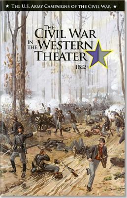 U.S. Army Campaigns of the Civil War: Civil War in the Western Theater 1862 - Center of Military History (U S Army) (Editor)