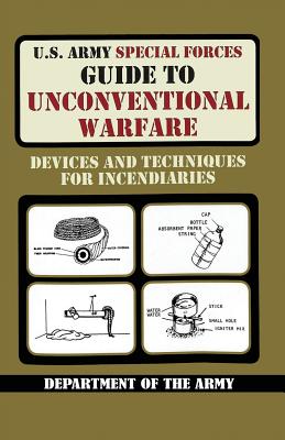 U.S. Army Special Forces Guide to Unconventional Warfare: Devices and Techniques for Incendiaries - Army, and United States Department of the Army