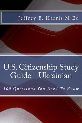 U.S. Citizenship Study Guide - Ukrainian: 100 Questions You Need To Know - Harris, Jeffrey B