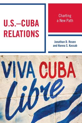 U.S.-Cuba Relations: Charting a New Path - Rosen, Jonathan D., and Kassab, Hanna Samir