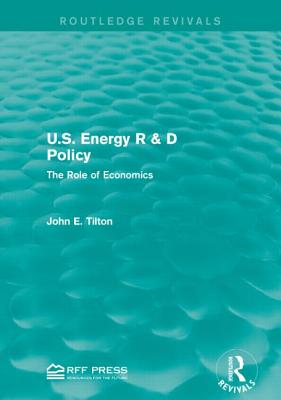 U.S. Energy R & D Policy: The Role of Economics - Tilton, John E, Professor