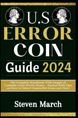 U.S. Error Coin Guide 2024: The Complete Handbook With Images of Valuable Coins Worth Money - Packed With Tips on How to Detect Counterfeit Coins and More - March, Steven