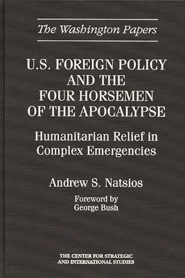 U.S. Foreign Policy and the Four Horsemen of the Apocalypse: Humanitarian Relief in Complex Emergencies - Natsios, Andrew S, and Unknown, and Bush, George H W (Foreword by)