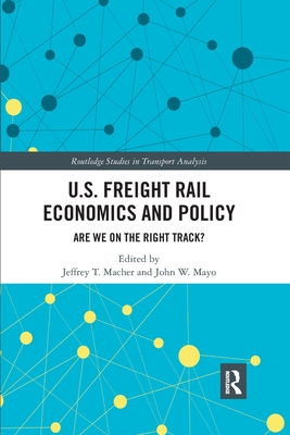 U.S. Freight Rail Economics and Policy: Are We on the Right Track? - Macher, Jeffrey (Editor), and Mayo, John (Editor)