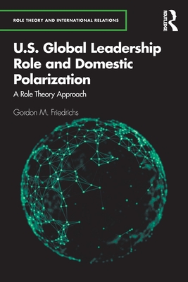 U.S. Global Leadership Role and Domestic Polarization: A Role Theory Approach - Friedrichs, Gordon M