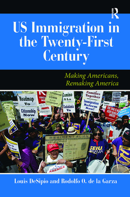 U.S. Immigration in the Twenty-First Century: Making Americans, Remaking America - DeSipio, Louis, and De La Garza, Rodolfo O.