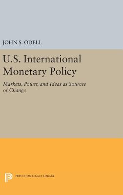 U.S. International Monetary Policy: Markets, Power, and Ideas as Sources of Change - Odell, John S.