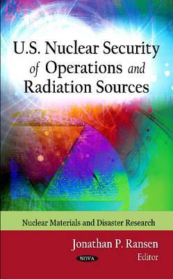 U.S. Nuclear Security of Operations & Radiation Sources - Ransen, Jonathan P (Editor)