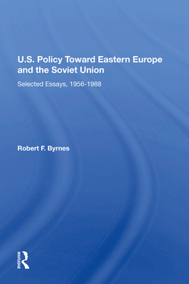 U.S. Policy Toward Eastern Europe and the Soviet Union: Selected Essays, 1956-1988 - Byrnes, Robert F