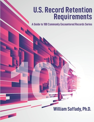 U.S. Record Retention Requirements: A Guide to 100 Commonly Encountered Records Series - International, Arma (Editor), and Saffady, William