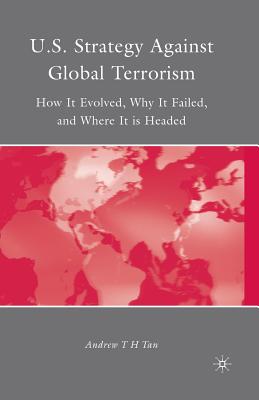 U.S. Strategy Against Global Terrorism: How It Evolved, Why It Failed, and Where It Is Headed - Tan, A