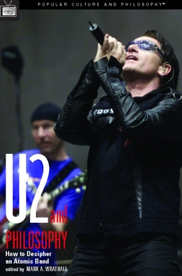 U2 and Philosophy: How to Decipher an Atomic Band - Wrathall, Mark A (Editor)