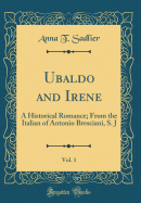 Ubaldo and Irene, Vol. 1: A Historical Romance; From the Italian of Antonio Bresciani, S. J (Classic Reprint)