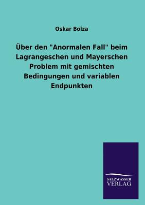 Uber Den "Anormalen Fall" Beim Lagrangeschen Und Mayerschen Problem Mit Gemischten Bedingungen Und Variablen Endpunkten - Bolza, Oskar, Dr.