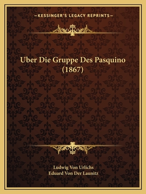 Uber Die Gruppe Des Pasquino (1867) - Urlichs, Ludwig Von, and Der Launitz, Eduard Von