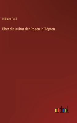 Uber Die Kultur Der Rosen in Topfen - Paul, William