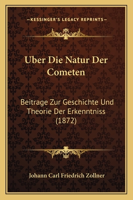 Uber Die Natur Der Cometen: Beitrage Zur Geschichte Und Theorie Der Erkenntniss (1872) - Zollner, Johann Carl Friedrich