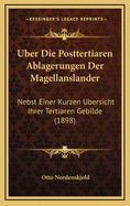 Uber Die Posttertiaren Ablagerungen Der Magellanslander: Nebst Einer Kurzen Ubersicht Ihrer Tertiaren Gebilde (1898)