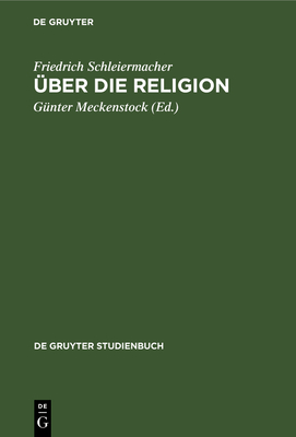 Uber die Religion: Reden An die Gebildeten Unter Ihren Verachtern (1799) - Schleiermacher, Friedrich, and Meckenstock, Gunter (Editor)