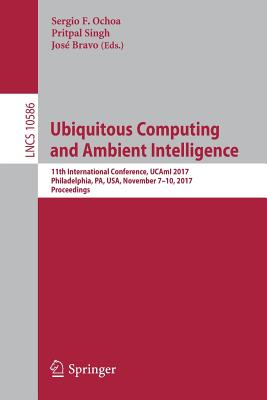 Ubiquitous Computing and Ambient Intelligence: 11th International Conference, Ucami 2017, Philadelphia, Pa, Usa, November 7-10, 2017, Proceedings - Ochoa, Sergio F (Editor), and Singh, Pritpal (Editor), and Bravo, Jos (Editor)