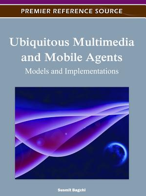 Ubiquitous Multimedia and Mobile Agents: Models and Implementations - Bagchi, Susmit (Editor)