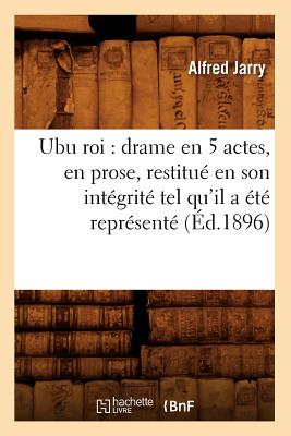 Ubu roi: drame en 5 actes, en prose, restitu en son intgrit tel qu'il a t reprsent (d.1896) - Jarry, Alfred
