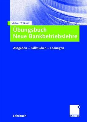 Ubungsbuch Neue Bankbetriebslehre: Aufgaben ? Fallstudien - Losungen - Tolkmitt, Volker